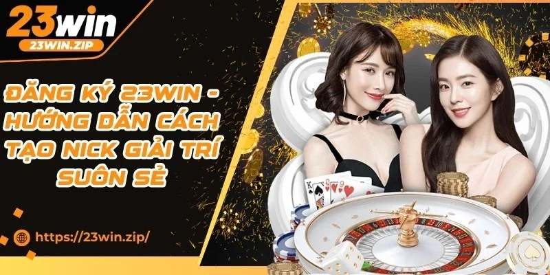 Đăng Ký 23WIN - Hướng Dẫn Cách Tạo Nick Giải Trí Suôn Sẻ